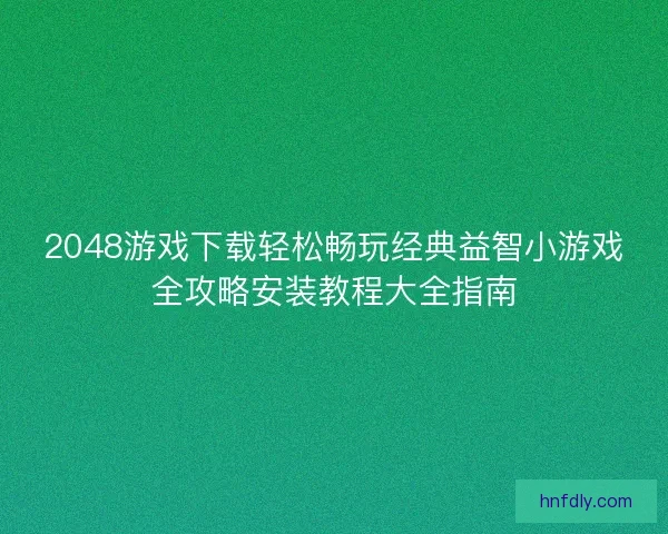 2048游戏下载轻松畅玩经典益智小游戏全攻略安装教程大全指南