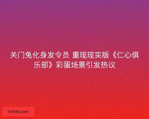 关门兔化身发令员 重现现实版《仁心俱乐部》彩蛋场景引发热议