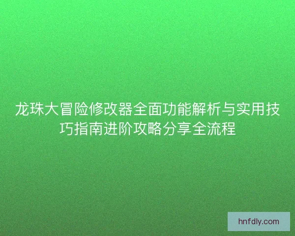 龙珠大冒险修改器全面功能解析与实用技巧指南进阶攻略分享全流程