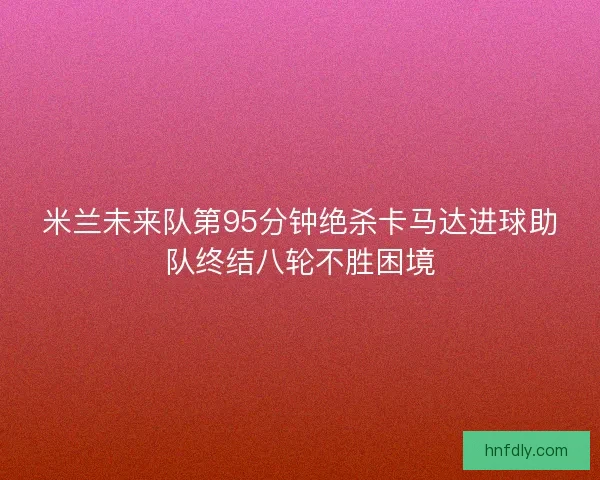 米兰未来队第95分钟绝杀卡马达进球助队终结八轮不胜困境