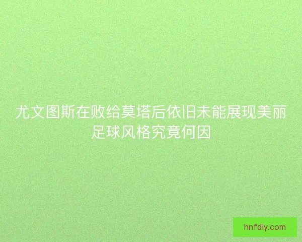 尤文图斯在败给莫塔后依旧未能展现美丽足球风格究竟何因