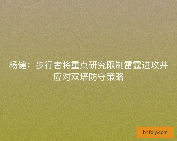 杨健：步行者将重点研究限制雷霆进攻并应对双塔防守策略